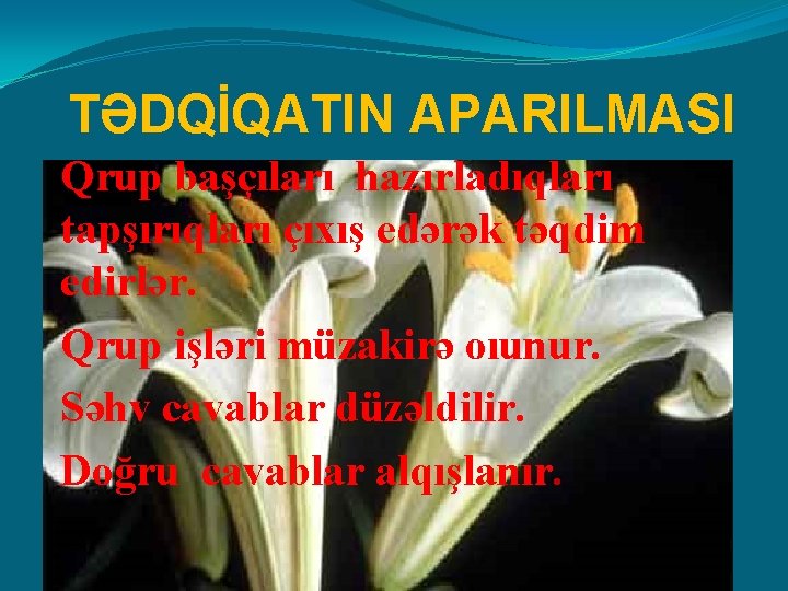 TƏDQİQATIN APARILMASI Qrup başçıları hazırladıqları tapşırıqları çıxış edərək təqdim edirlər. Qrup işləri müzakirə oıunur.