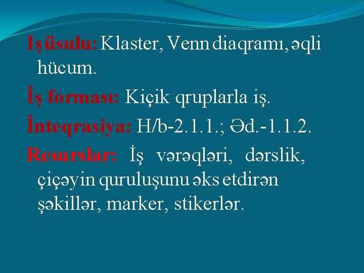 Iş üsulu: Klaster, Venn diaqramı, əqli hücum. İş forması: Kiçik qruplarla iş. İnteqrasiya: H/b-2.
