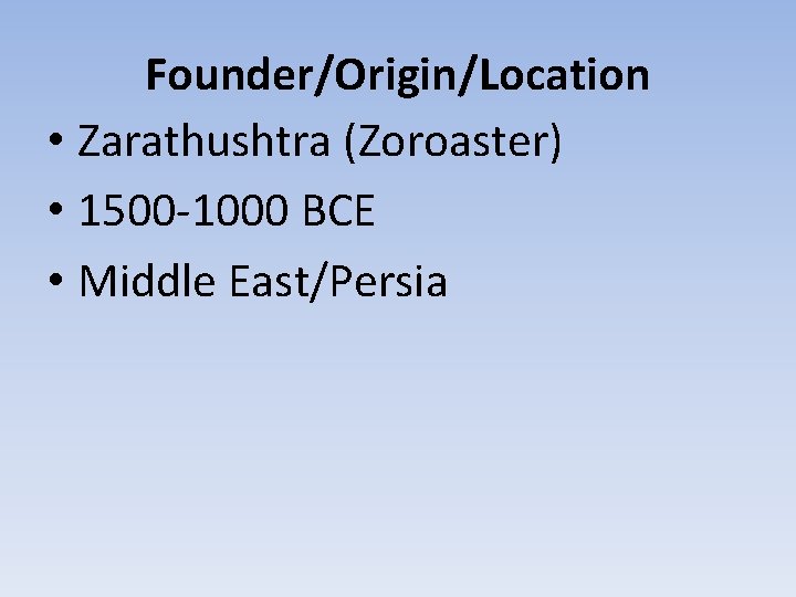 Founder/Origin/Location • Zarathushtra (Zoroaster) • 1500 -1000 BCE • Middle East/Persia 