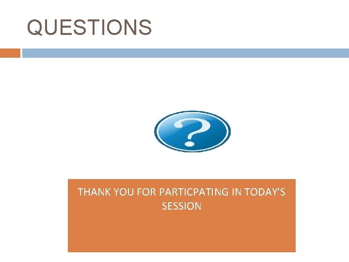 QUESTIONS THANK YOU FOR PARTICPATING IN TODAY’S SESSION 