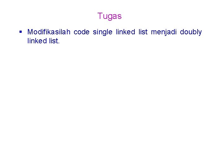 Tugas § Modifikasilah code single linked list menjadi doubly linked list. Tugas § Modifikasilah code single linked list menjadi doubly linked list.