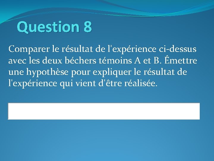 Question 8 Comparer le résultat de l'expérience ci-dessus avec les deux béchers témoins A