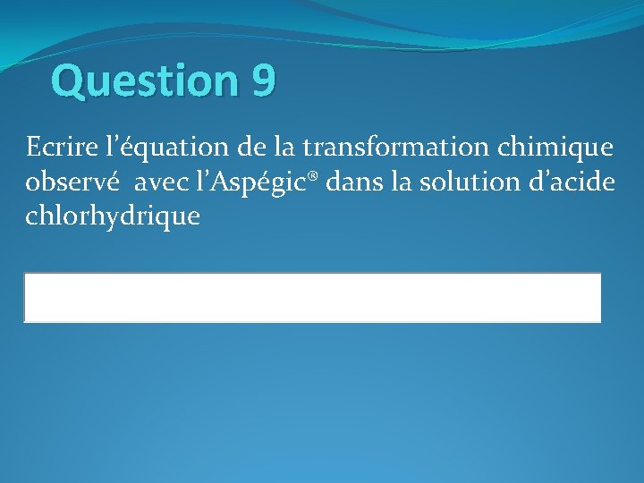Question 9 Ecrire l’équation de la transformation chimique observé avec l’Aspégic® dans la solution