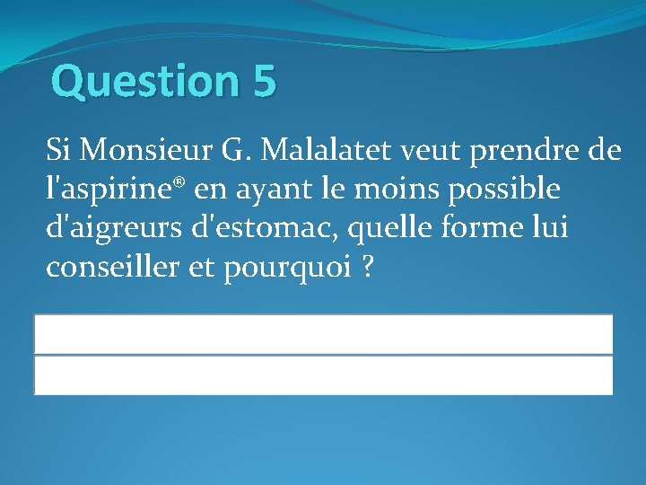 Question 5 Si Monsieur G. Malalatet veut prendre de l'aspirine® en ayant le moins