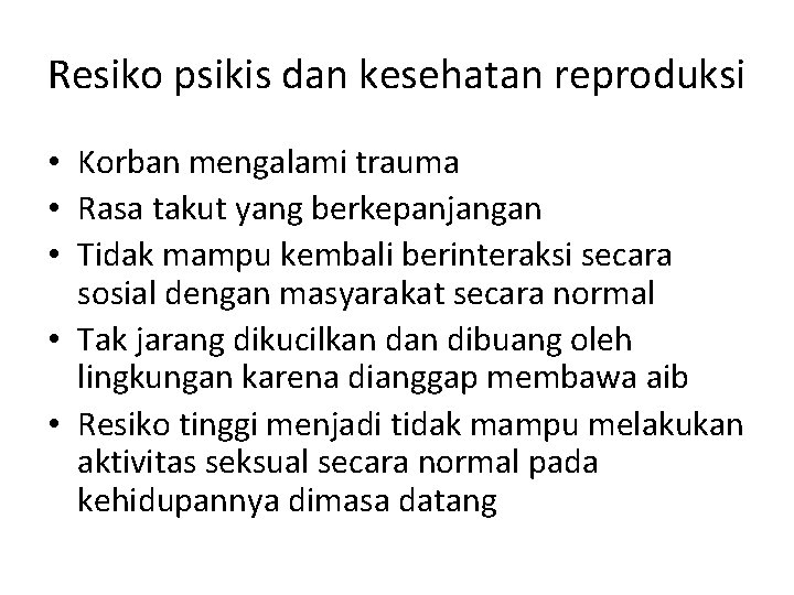 Resiko psikis dan kesehatan reproduksi • Korban mengalami trauma • Rasa takut yang berkepanjangan