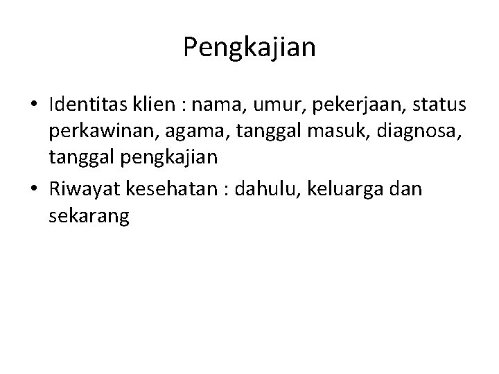 Pengkajian • Identitas klien : nama, umur, pekerjaan, status perkawinan, agama, tanggal masuk, diagnosa,