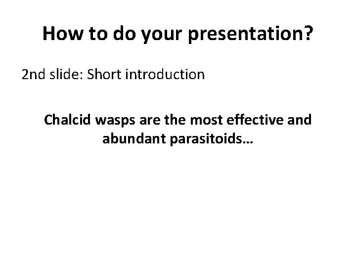 How to do your presentation? 2 nd slide: Short introduction Chalcid wasps are the