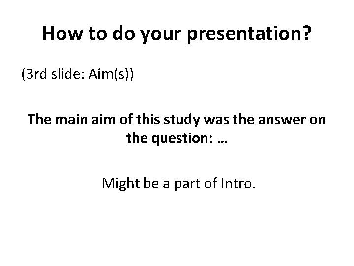 How to do your presentation? (3 rd slide: Aim(s)) The main aim of this