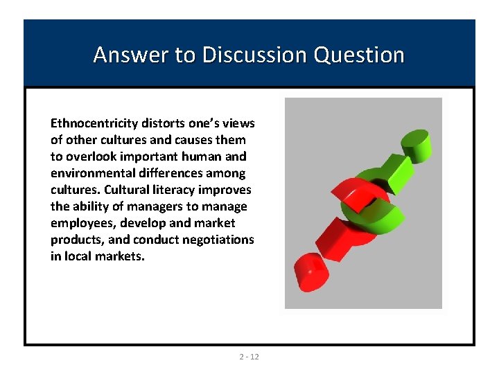 Answer to Discussion Question Ethnocentricity distorts one’s views of other cultures and causes them