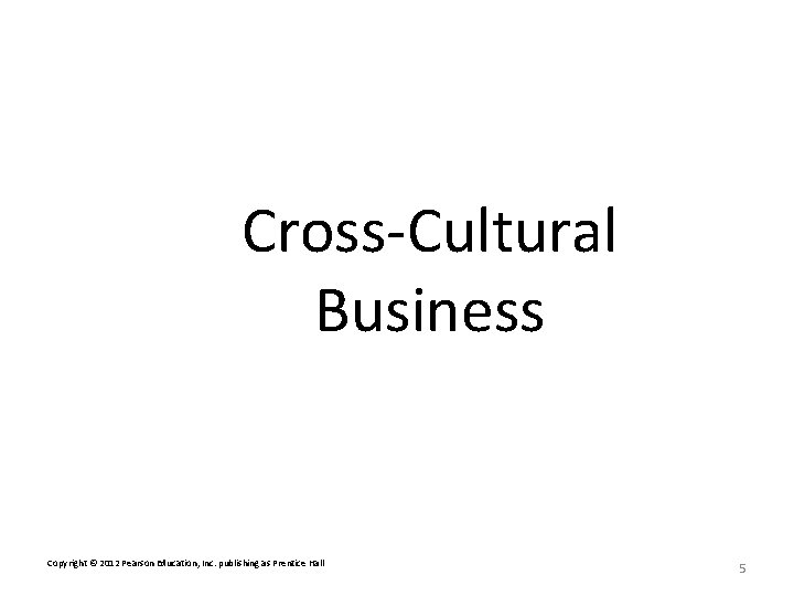 Cross-Cultural Business Copyright © 2012 Pearson Education, Inc. publishing as Prentice Hall 5 