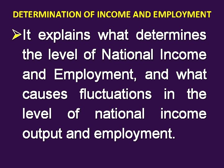 DETERMINATION OF INCOME AND EMPLOYMENT ØIt explains what determines the level of National Income