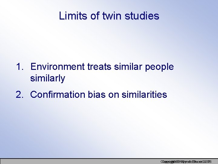 Limits of twin studies 1. Environment treats similar people similarly 2. Confirmation bias on