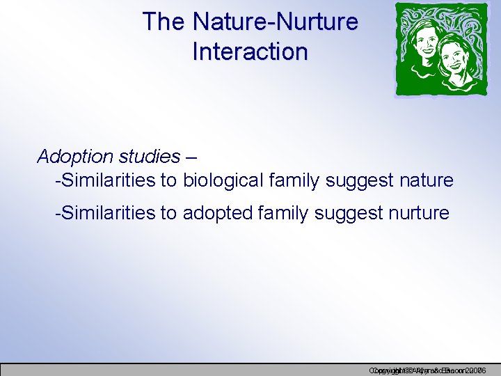 The Nature-Nurture Interaction Adoption studies – -Similarities to biological family suggest nature -Similarities to