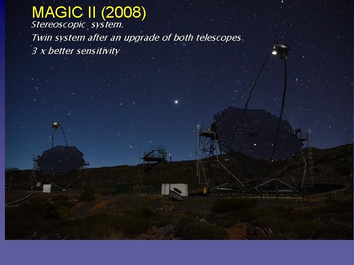 MAGIC II (2008) Stereoscopic system. Twin system after an upgrade of both telescopes 3