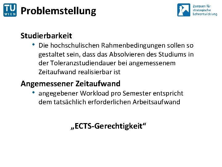 Problemstellung Studierbarkeit • Die hochschulischen Rahmenbedingungen sollen so gestaltet sein, dass das Absolvieren des