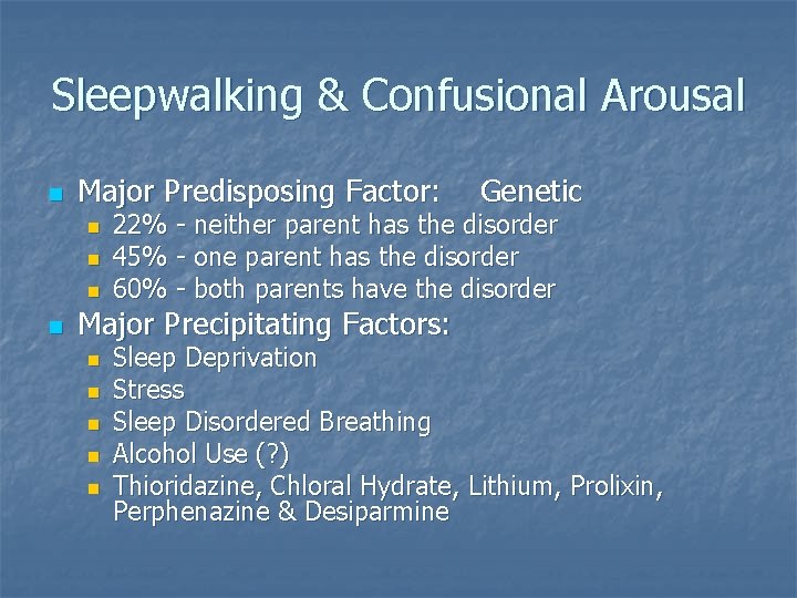 Sleepwalking & Confusional Arousal n Major Predisposing Factor: n n 22% - neither parent