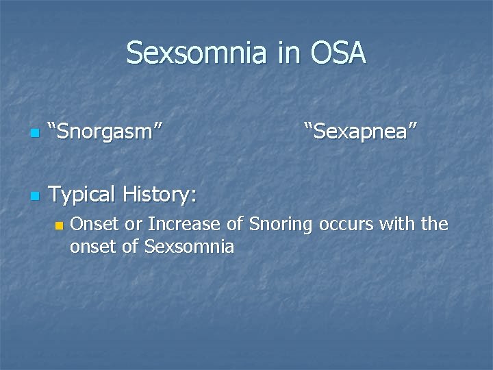 Sexsomnia in OSA n “Snorgasm” n Typical History: n “Sexapnea” Onset or Increase of