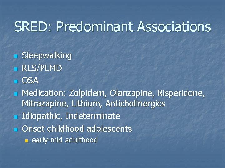 SRED: Predominant Associations n n n Sleepwalking RLS/PLMD OSA Medication: Zolpidem, Olanzapine, Risperidone, Mitrazapine,