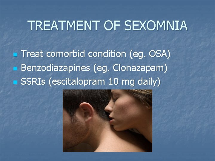 TREATMENT OF SEXOMNIA n n n Treat comorbid condition (eg. OSA) Benzodiazapines (eg. Clonazapam)