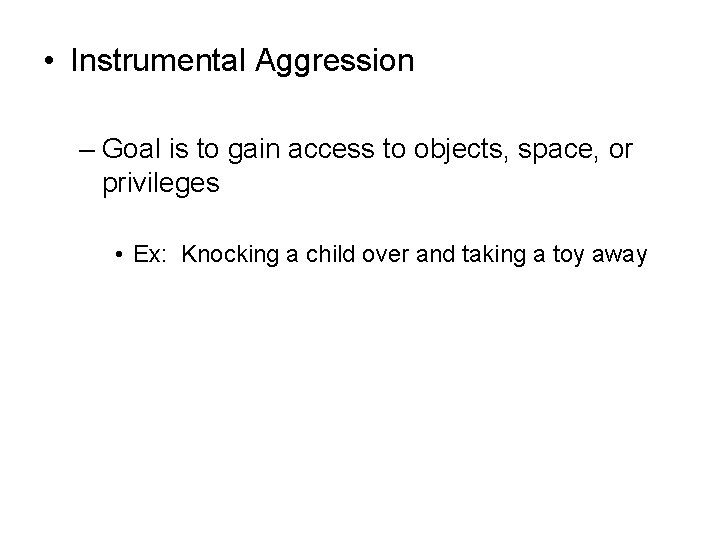  • Instrumental Aggression – Goal is to gain access to objects, space, or