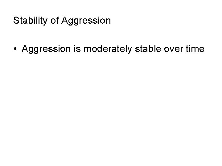 Stability of Aggression • Aggression is moderately stable over time 