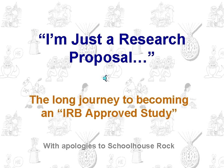 “I’m Just a Research Proposal…” The long journey to becoming an “IRB Approved Study”