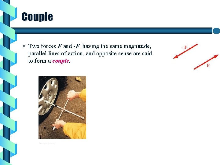 Couple • Two forces F and -F having the same magnitude, parallel lines of