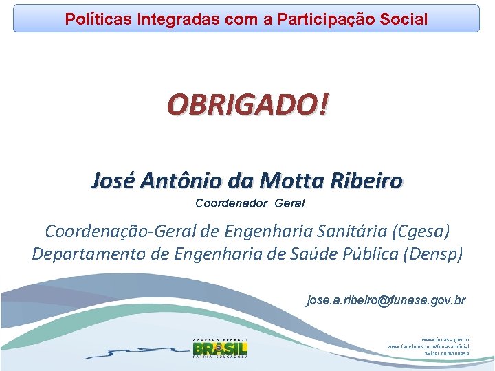 Políticas Integradas com a Participação Social OBRIGADO! José Antônio da Motta Ribeiro Coordenador Geral