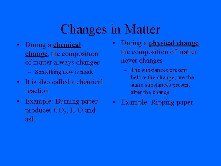 Changes in Matter • During a chemical change, the composition of matter always changes