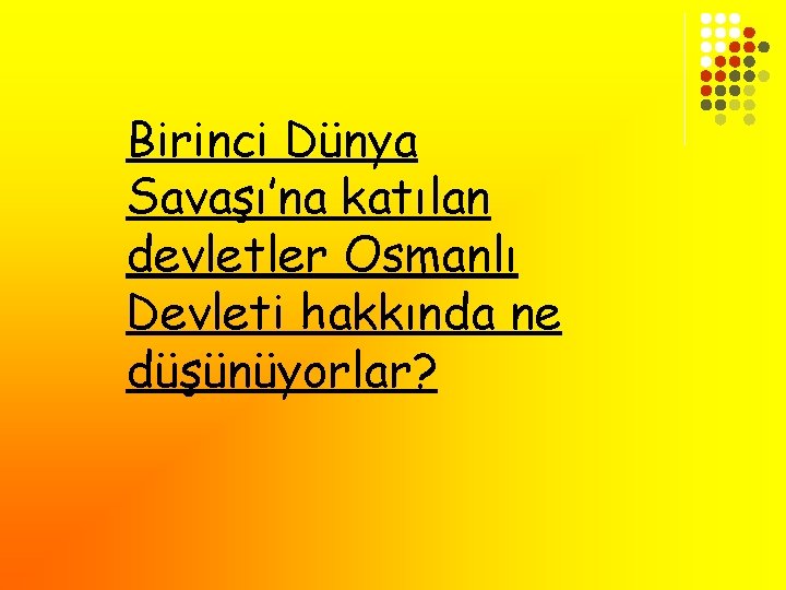 Birinci Dünya Savaşı’na katılan devletler Osmanlı Devleti hakkında ne düşünüyorlar? 