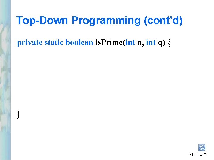 Top-Down Programming (cont’d) private static boolean is. Prime(int n, int q) { } Lab Top-Down Programming (cont’d) private static boolean is. Prime(int n, int q) { } Lab