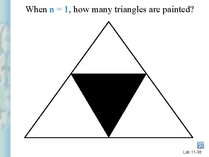 When n = 1, how many triangles are painted? Lab 11 -38 When n = 1, how many triangles are painted? Lab 11 -38