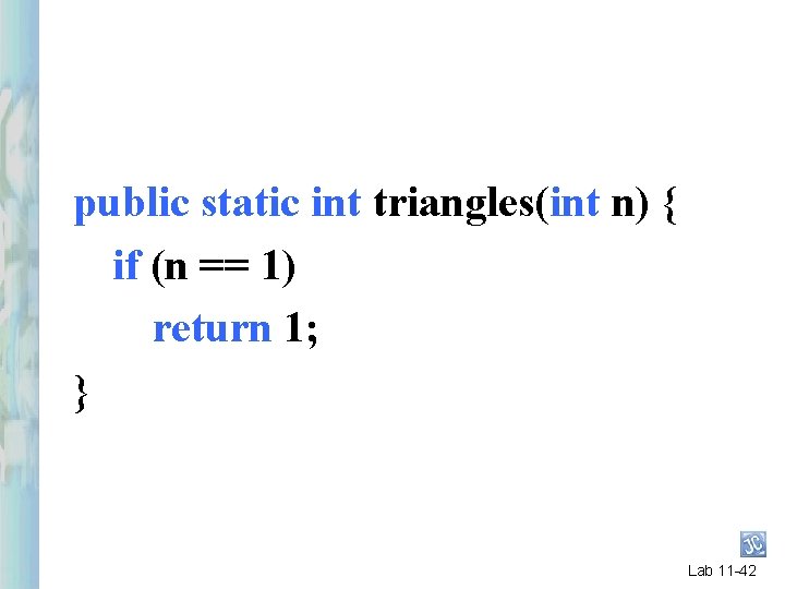 public static int triangles(int n) { if (n == 1) return 1; } Lab public static int triangles(int n) { if (n == 1) return 1; } Lab