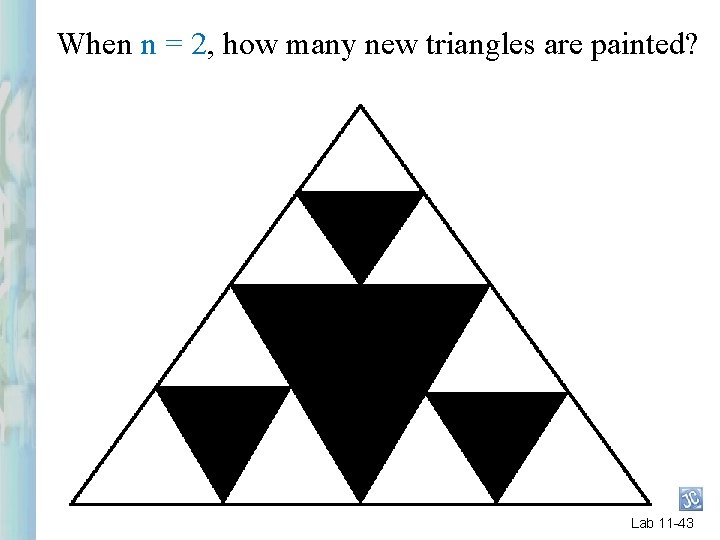 When n = 2, how many new triangles are painted? Lab 11 -43 When n = 2, how many new triangles are painted? Lab 11 -43