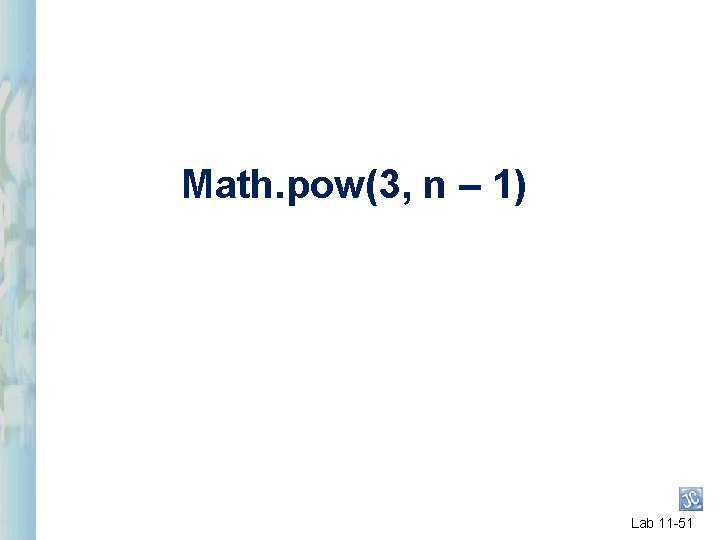 Math. pow(3, n – 1) Lab 11 -51 Math. pow(3, n – 1) Lab 11 -51