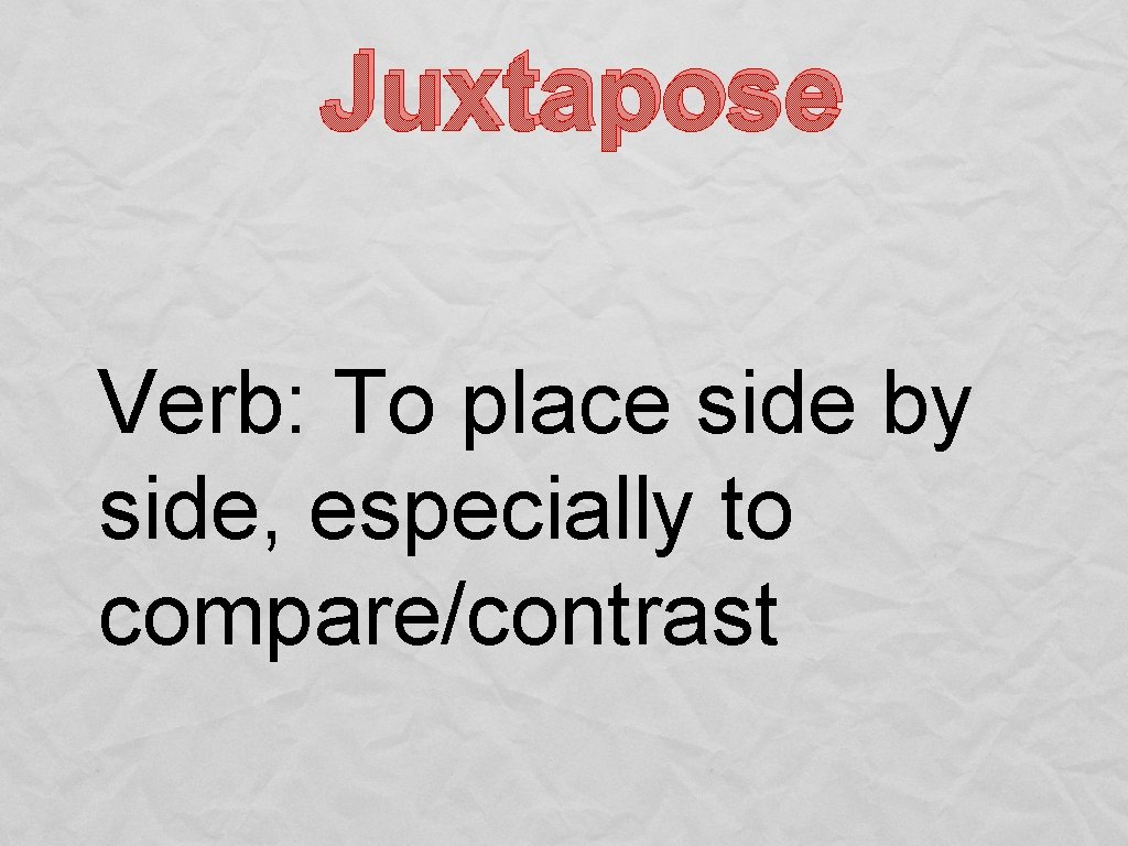 Juxtapose Verb: To place side by side, especially to compare/contrast 