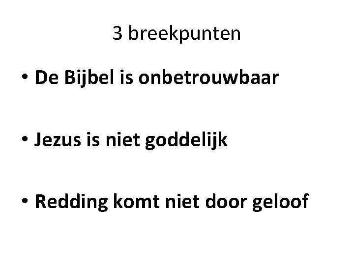 3 breekpunten • De Bijbel is onbetrouwbaar • Jezus is niet goddelijk • Redding