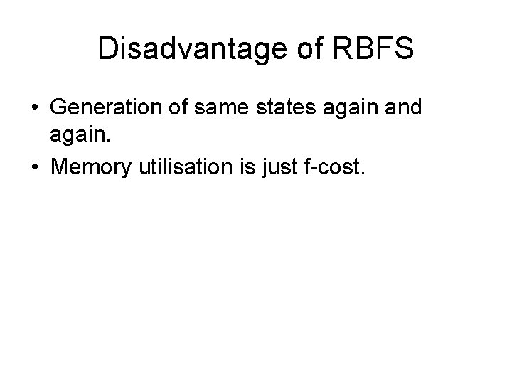 Disadvantage of RBFS • Generation of same states again and again. • Memory utilisation