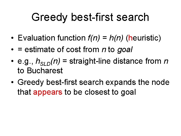 Greedy best-first search • Evaluation function f(n) = h(n) (heuristic) • = estimate of