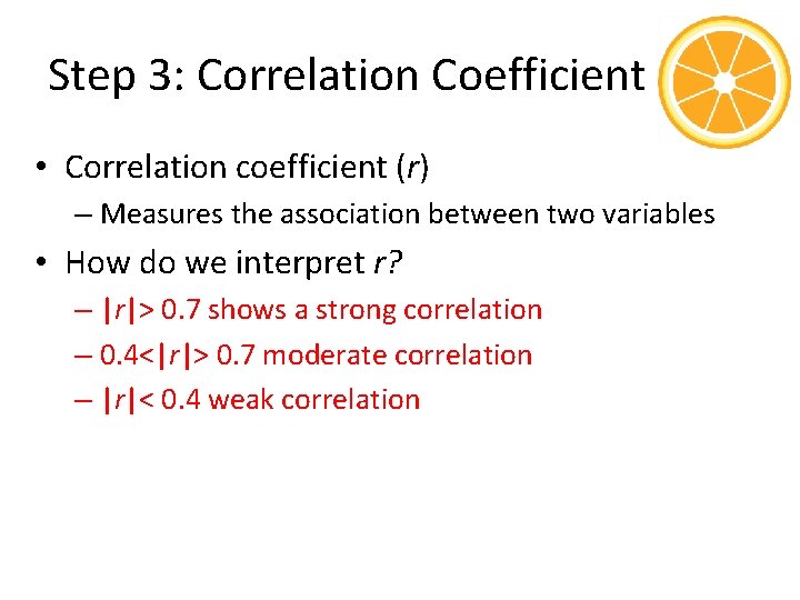 Step 3: Correlation Coefficient • Correlation coefficient (r) – Measures the association between two