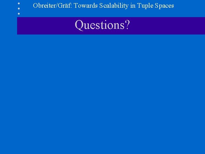 Obreiter/Gräf: Towards Scalability in Tuple Spaces Questions? 