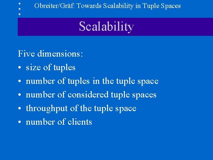 Obreiter/Gräf: Towards Scalability in Tuple Spaces Scalability Five dimensions: • size of tuples •