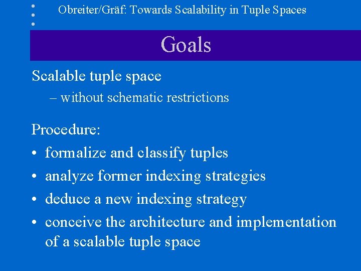 Obreiter/Gräf: Towards Scalability in Tuple Spaces Goals Scalable tuple space – without schematic restrictions