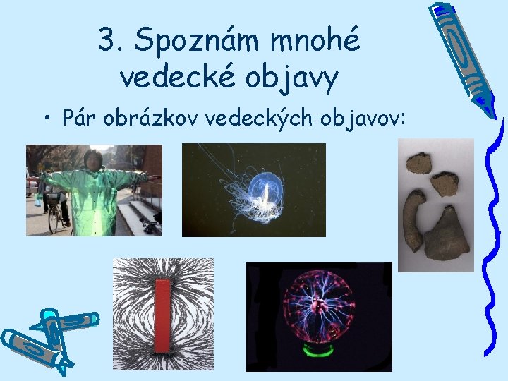 3. Spoznám mnohé vedecké objavy • Pár obrázkov vedeckých objavov: 