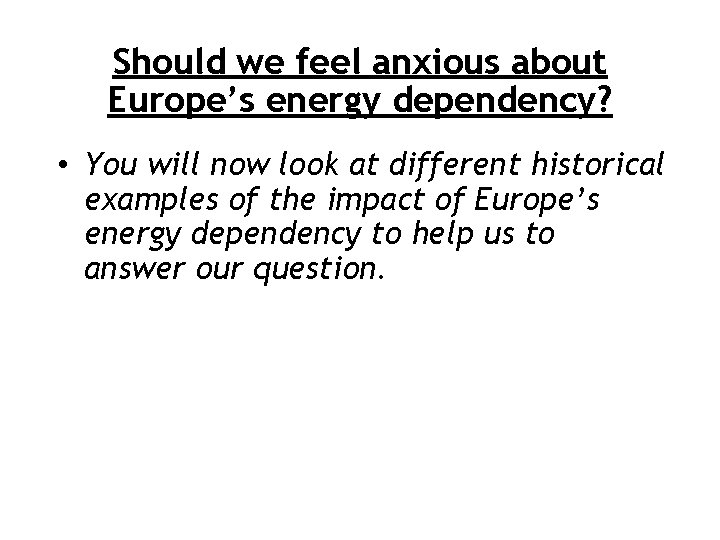 Should we feel anxious about Europe’s energy dependency? • You will now look at