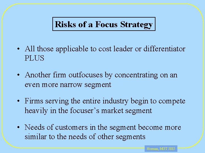 Risks of a Focus Strategy • All those applicable to cost leader or differentiator