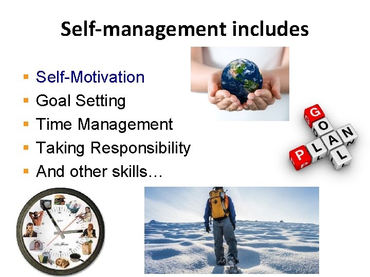 Self-management includes § § § Self-Motivation Goal Setting Time Management Taking Responsibility And other