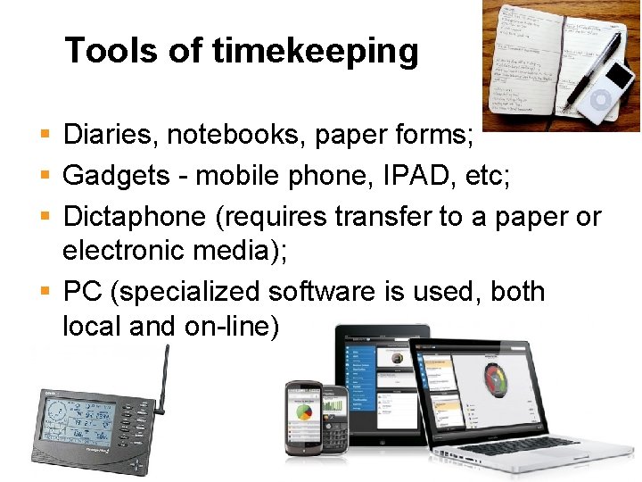 Tools of timekeeping § Diaries, notebooks, paper forms; § Gadgets - mobile phone, IPAD,