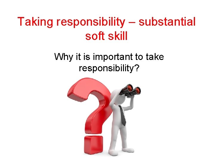 Taking responsibility – substantial soft skill Why it is important to take responsibility? 