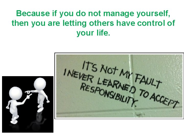 Because if you do not manage yourself, then you are letting others have control